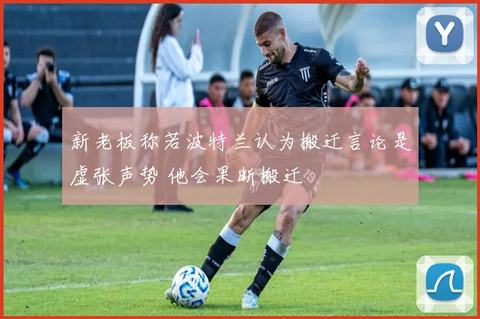 新老板称若波特兰认为搬迁言论是虚张声势 他会果断搬迁