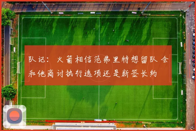 队记：火箭相信范弗里特想留队 会和他商讨执行选项还是新签长约